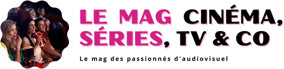 Le Mag Cinéma, Séries, Tv & Co